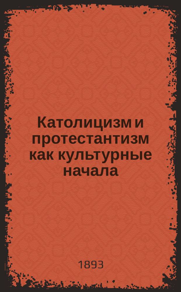 Католицизм и протестантизм как культурные начала : По поводу книги протестантского пастора Karl'a Hochstelter'a: Einfluss des Protestantismus und Katholicismus auf Staaten und Vǒlker Gütersloh. 1892