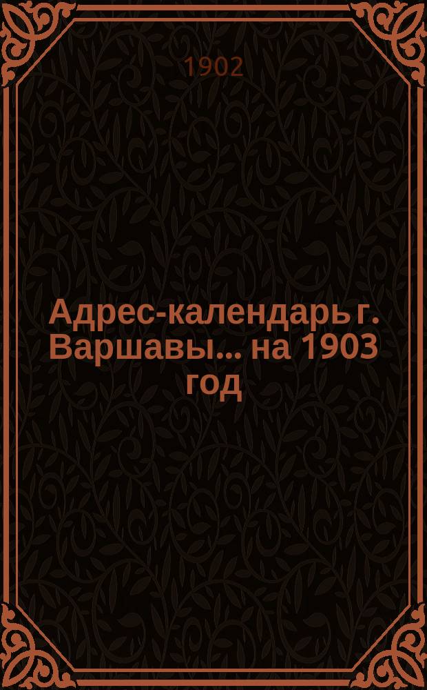 Адрес-календарь г. Варшавы... ... на 1903 год