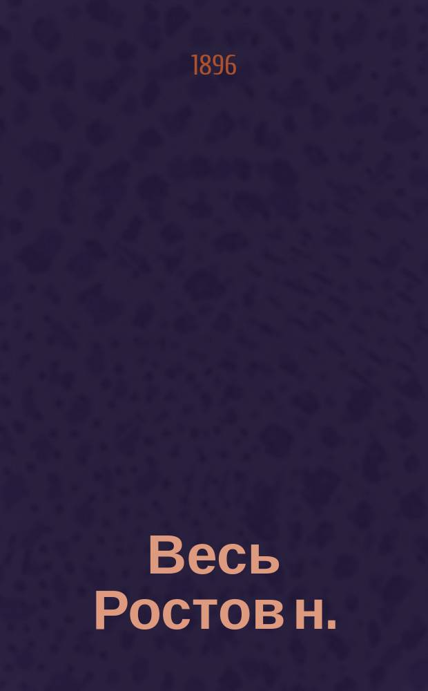 Весь Ростов н./Д .. : Адрес-календарь, торгово-промышленная справочная книга. ... на 1896 год
