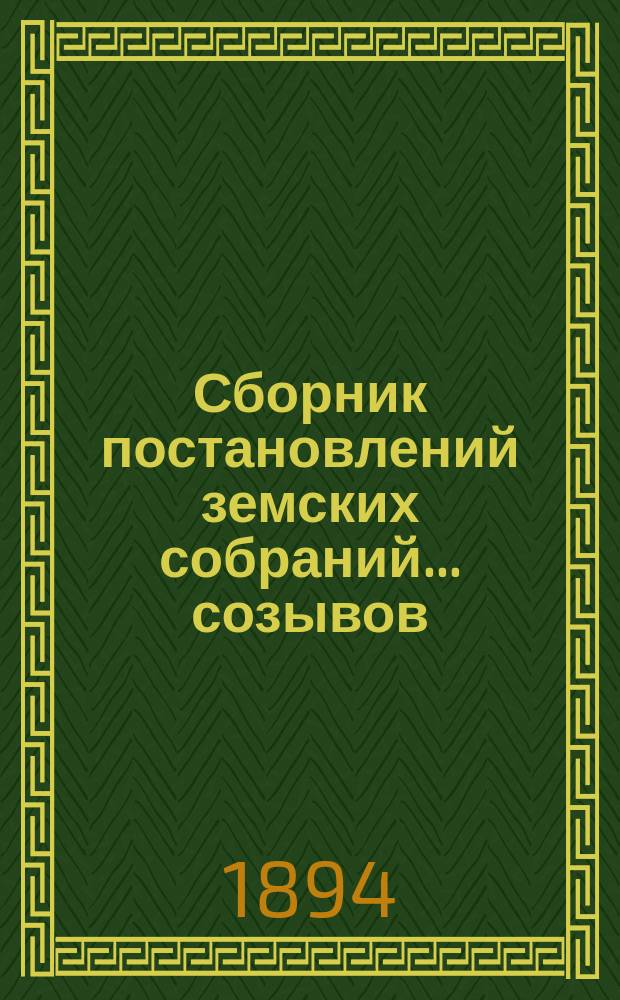 Сборник постановлений земских собраний... созывов: чрезвычайных 30 мая и 7 сентября 1893 г. и XXIX очередного 1893 г. с докладами и др. прил.