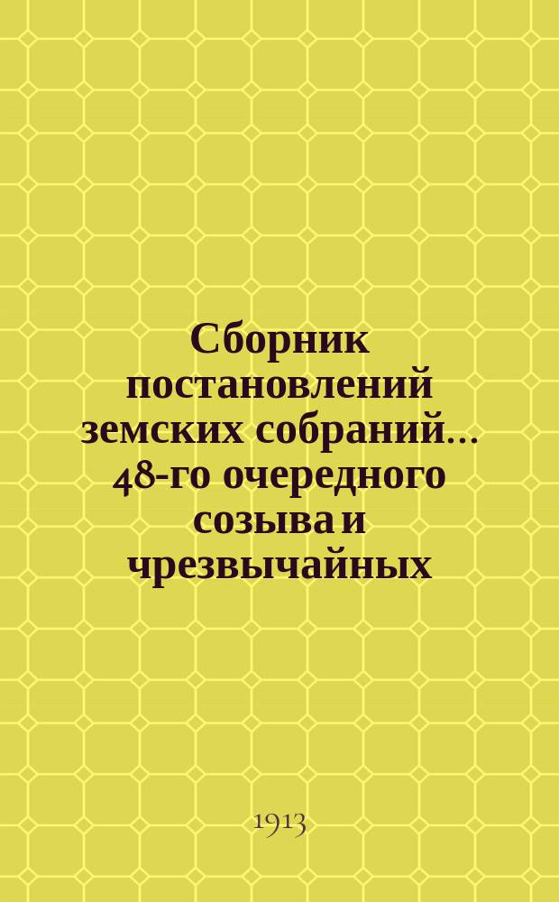 Сборник постановлений земских собраний... 48-го очередного созыва и чрезвычайных: 15-го апреля и 10-го июня 1912 года, с докладами Управы и др. приложениями