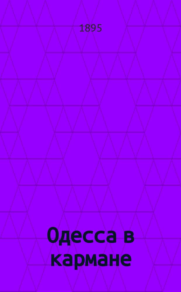 Одесса в кармане : Путеводитель и справочная книга г. Одессы и ее окрестностей ... С прил. планов: г. Одессы, гор. театра и нового ж. д. пассажирского тарифа. ... на 1895 год