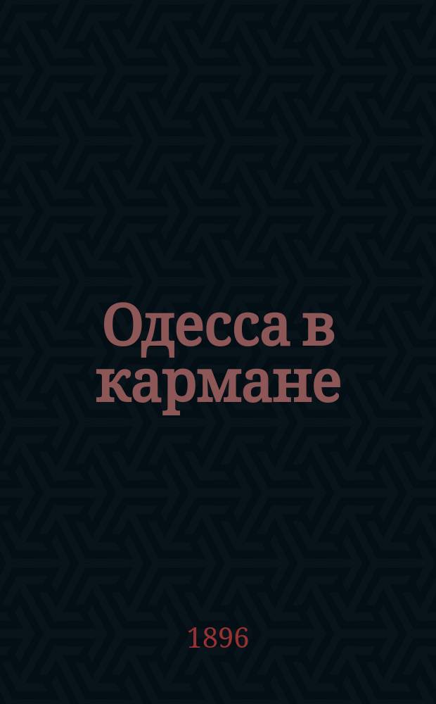 Одесса в кармане : Путеводитель и справочная книга г. Одессы и ее окрестностей ... С прил. планов: г. Одессы, гор. театра и нового ж. д. пассажирского тарифа. ... на 1896 г.