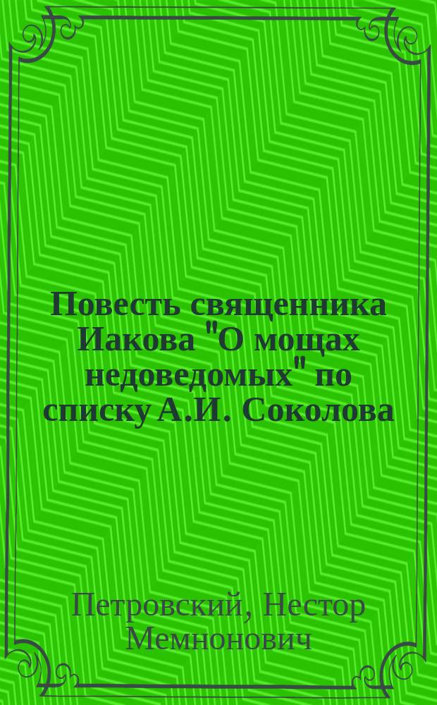 ... Повесть священника Иакова "О мощах недоведомых" по списку А.И. Соколова