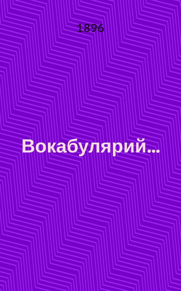Вокабулярий.. : Приспособил для сред. и высш. классов средне-учеб. заведений Эдмонд Бугон, препод. III и IV моск. женск. гимназий и Александро-Марьинск. училища. ...к 4-ой ч. ...