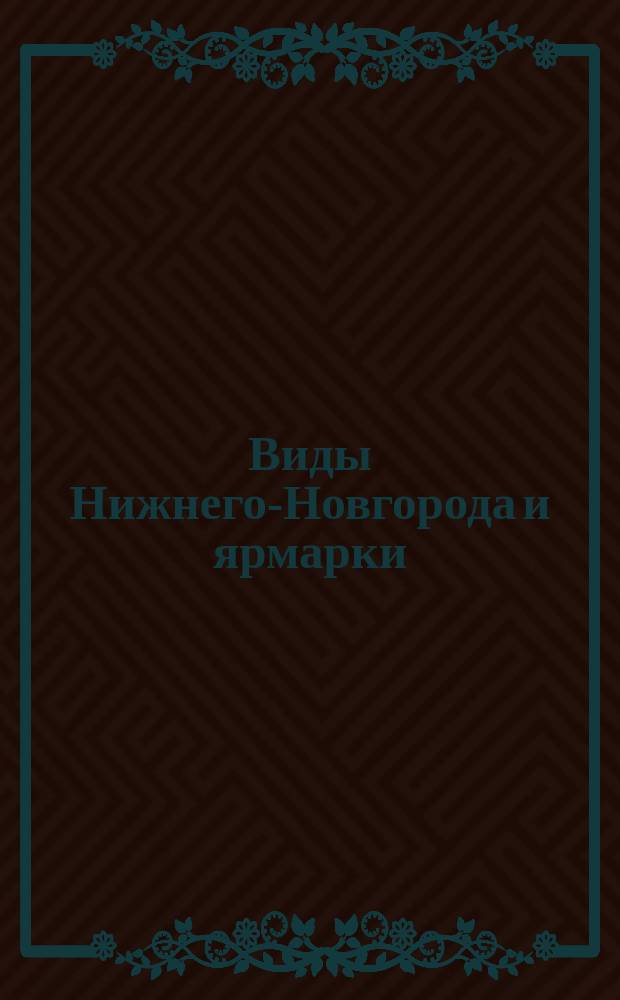 Виды Нижнего-Новгорода и ярмарки