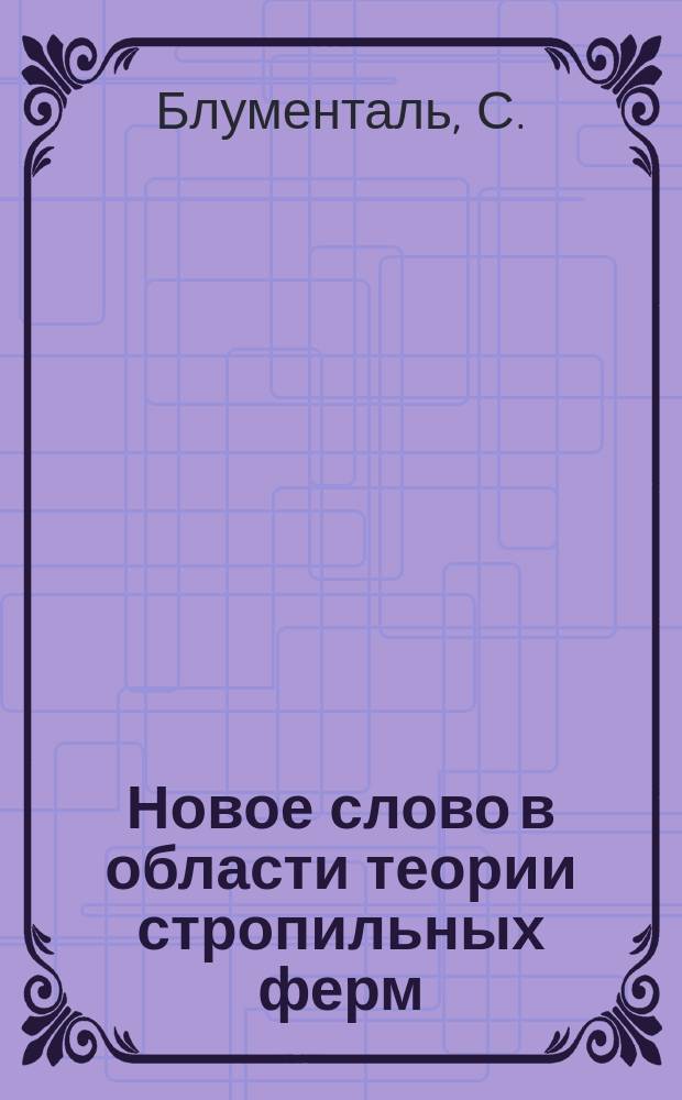 Новое слово в области теории стропильных ферм : Краткий обзор соч. инж. В.Г. Шухова "Стропила. Изыскание рациональных типов прямолинейных ферм и теория арочных ферм"