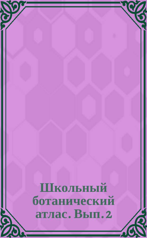 Школьный ботанический атлас. [Вып.] 2 : Анатомия и физиология