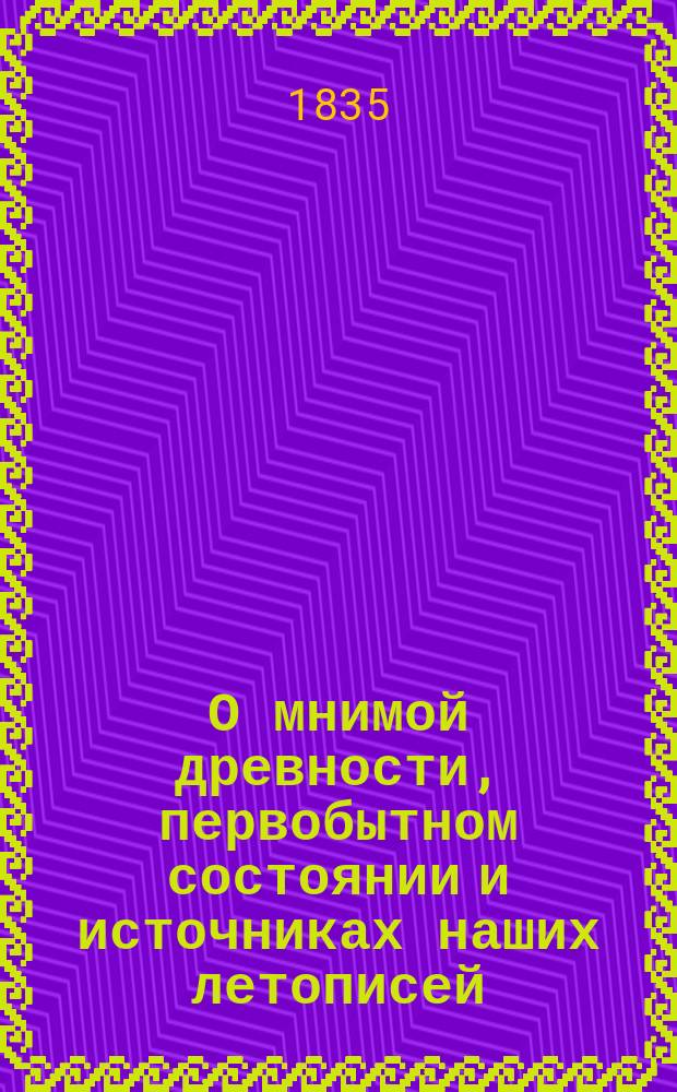 О мнимой древности, первобытном состоянии и источниках наших летописей : По поводу ст. М.П. Погодина "Первобытный вид и источники Несторовой летописи"