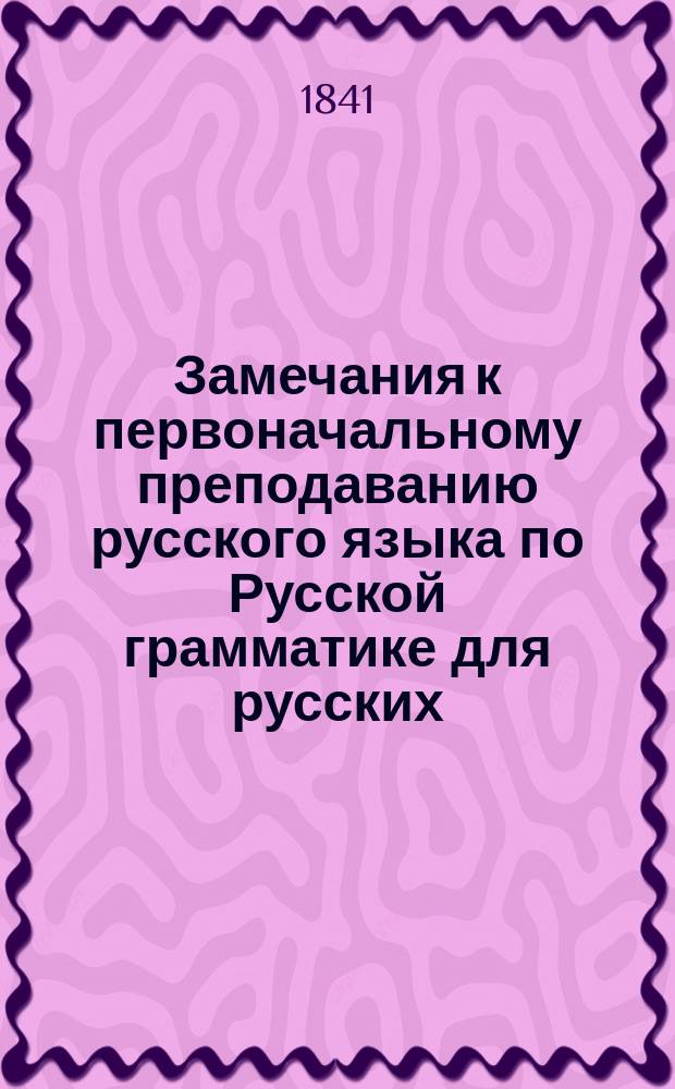 Замечания к первоначальному преподаванию русского языка по Русской грамматике для русских, составленной В. Половцовым, по четвертому исправленному изданию, 1841 года