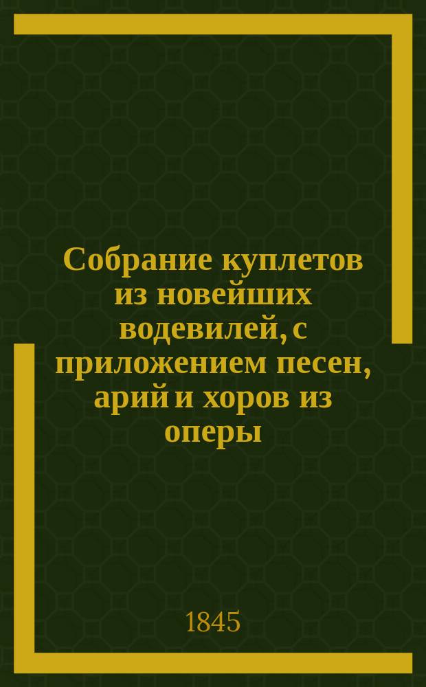 Собрание куплетов из новейших водевилей, с приложением песен, арий и хоров из оперы: "Аскольдова могила"