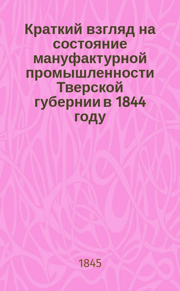 Краткий взгляд на состояние мануфактурной промышленности Тверской губернии в 1844 году