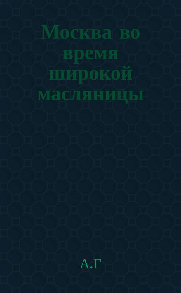 Москва во время широкой масляницы : Сатир. шутка