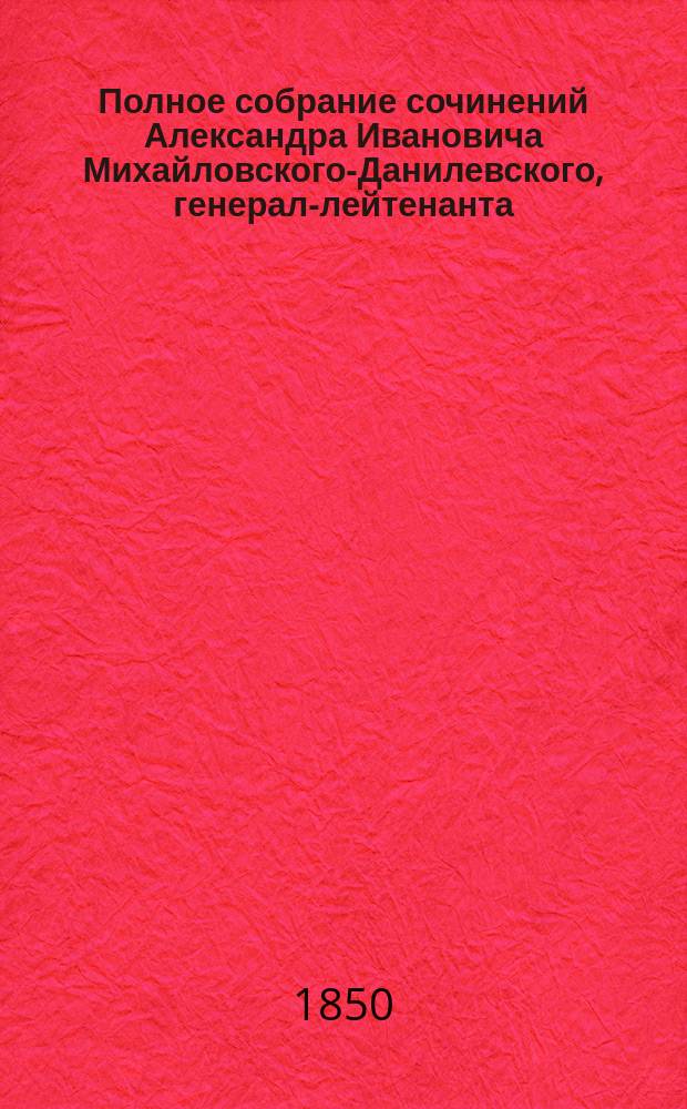 Полное собрание сочинений Александра Ивановича Михайловского-Данилевского, генерал-лейтенанта, члена Военного совета, сенатора,.. : С портр. и биогр. авт., сост. Л. Брантом. Т. 1-7. Т. 5 : Описание Отечественной войны 1812 года