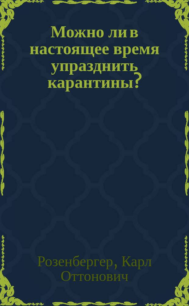 Можно ли в настоящее время упразднить карантины? : Разбор англ. соч. General Board of health, Report on quarantine. London 1849. (Донесение о карантинах ее величеству королеве от Главного в Англии совета о нар. здравии)