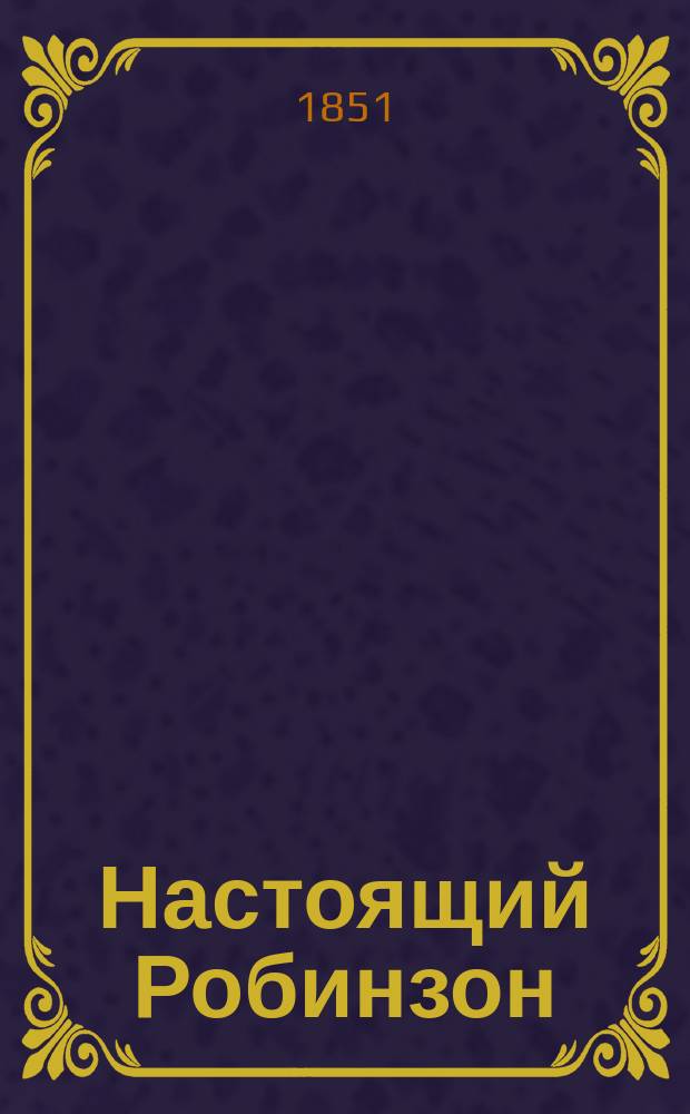 Настоящий Робинзон : Истин. происшествие : По роману К.Ж. Бонифаса Александр Селькерк