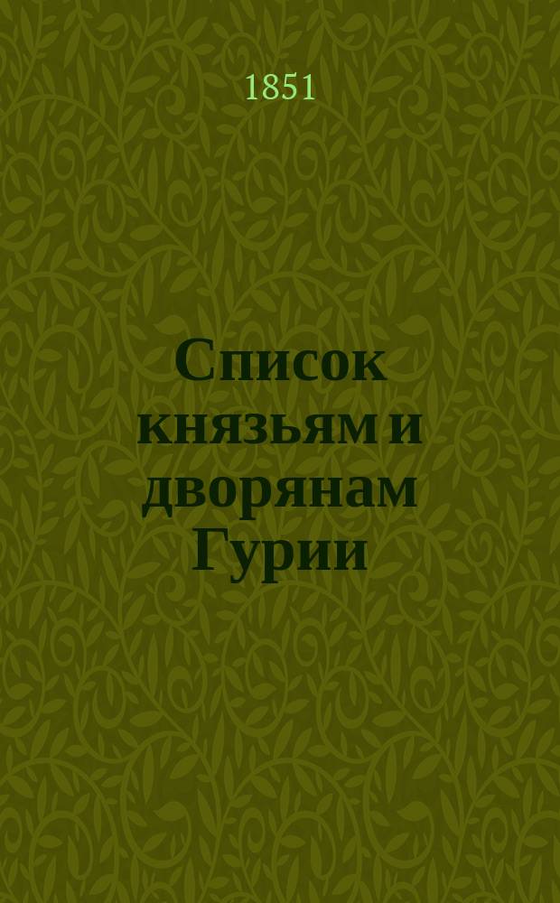 Список князьям и дворянам Гурии : Именный посемейный список лицам, принадлежащим к княжеским и дворянским родам Гурии : Утв. 6 дек. 1850 г.