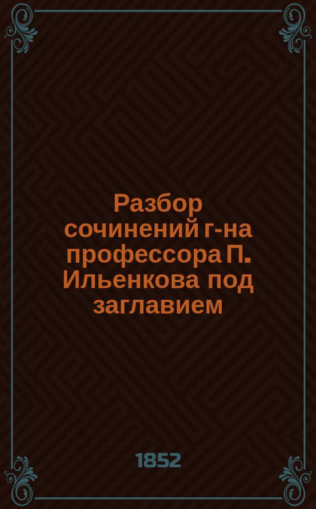 Разбор сочинений г-на профессора П. Ильенкова под заглавием: Курс химической технологии. Спб., 1851. 8°. III тт. с атласом и политипажами, сост. г-ми акад. Ленцом, Якоби и Фритцше
