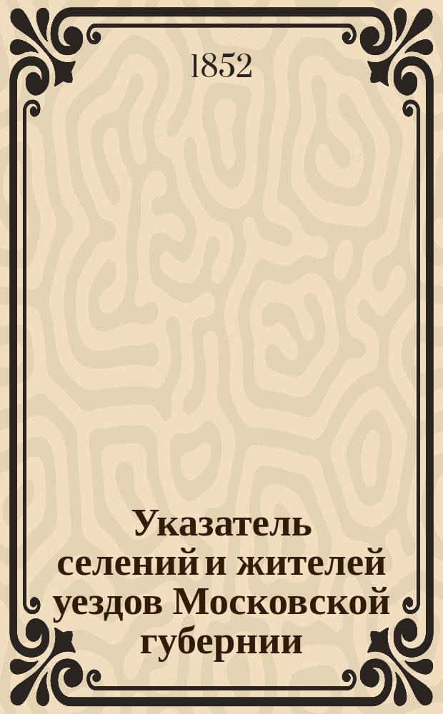 Указатель селений и жителей уездов Московской губернии