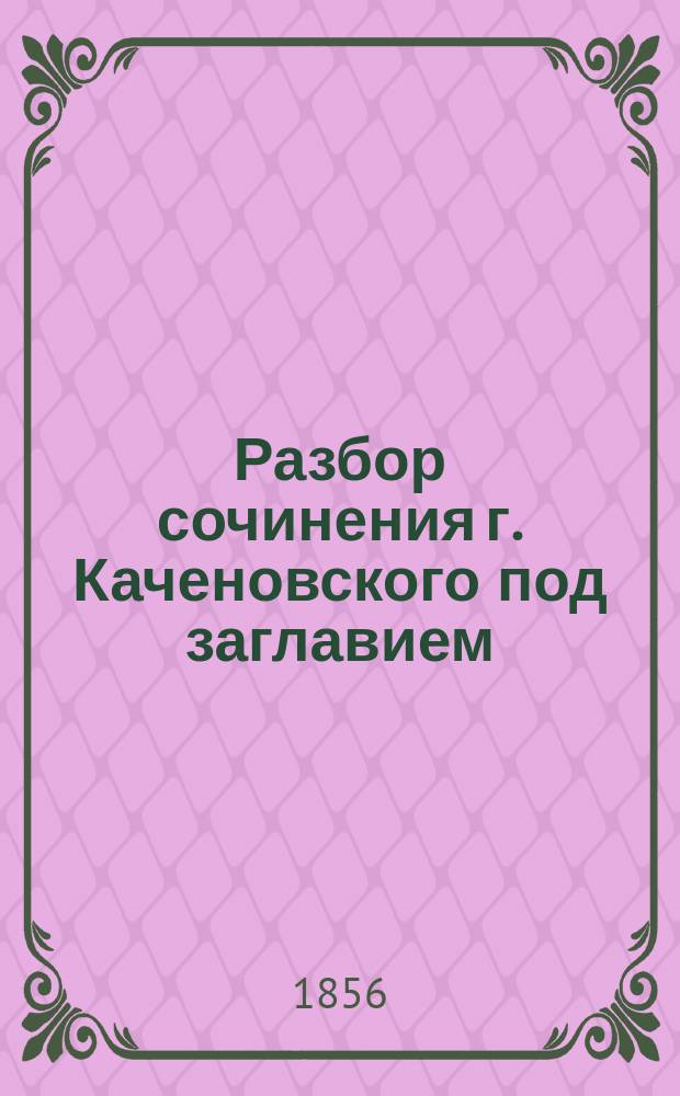 Разбор сочинения г. Каченовского под заглавием: О каперах и призовом судопроизводстве в отношении к нейтральной торговле, составленный орд. проф. С.-Петерб. универс. И.С. [! И.] Ивановским