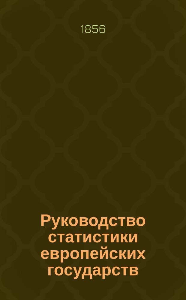 Руководство статистики европейских государств : Курс 1 спец. кл. : Сост. на основании Наставления для образования воспитанников воен.-учеб. заведений, высоч. утв. 24 дек. 1848 г., орд. проф. Имп. С.-Петерб. ун-та и Александр. лицея, наставником-наблюдателем в Паж. корпусе и в Шк. гвард. подпрапорщиков и юнкеров, д-ром прав Игнатием Ивановским