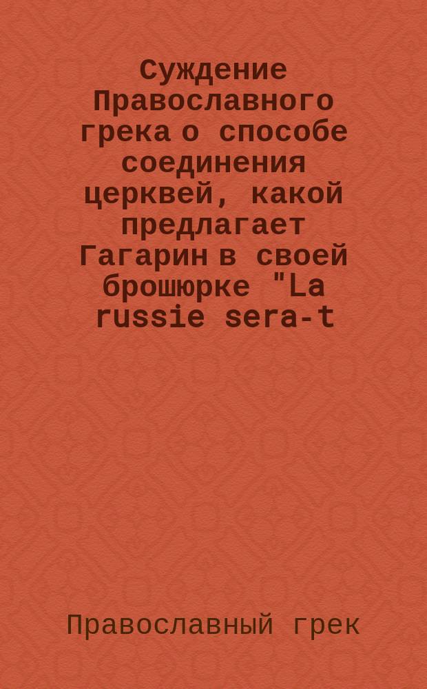 Суждение Православного грека о способе соединения церквей, какой предлагает Гагарин в своей брошюрке "La russie sera-t-elle catholigue?"