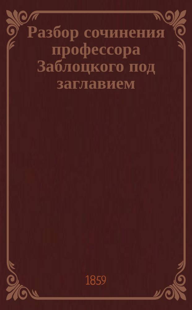 Разбор сочинения профессора Заблоцкого под заглавием: "Руководство к изучению и лечению сифилитических болезней" 1858 года марта 31 дня, составленный вице-президентом Императорской Медико-хирургической академии, профессором, доктором Глебовым