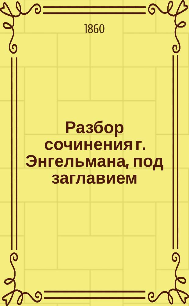 Разбор сочинения г. Энгельмана, под заглавием: "О приобретении права собственности на землю по русскому праву", составленный профессором Ф.А. [!М.] Дмитриевым