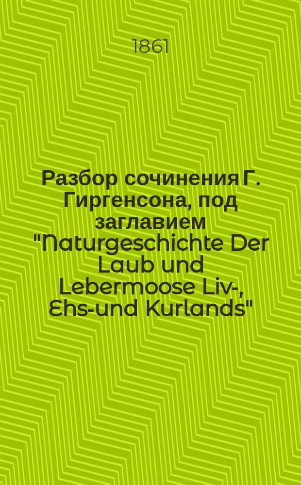 Разбор сочинения Г. Гиргенсона, под заглавием "Naturgeschichte Der Laub und Lebermoose Liv-, Ehst- und Kurlands", составленный академиком Видемманном