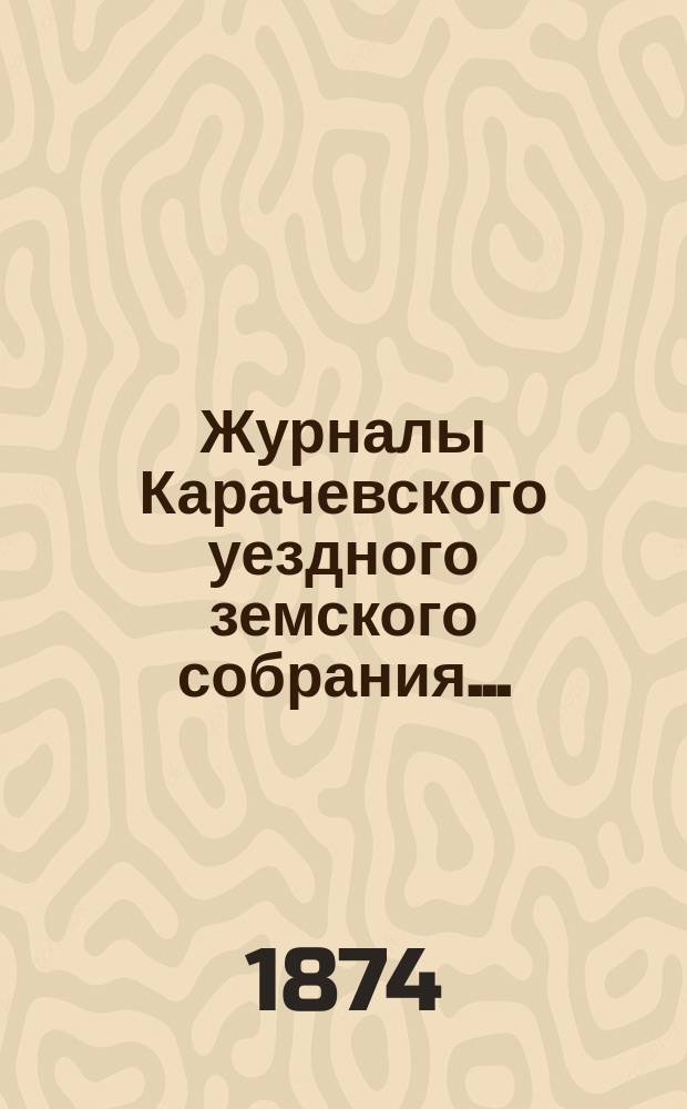 Журналы Карачевского уездного земского собрания.. : С прил. восьмого очередного... с 30 сентября по 9 октября 1873 года