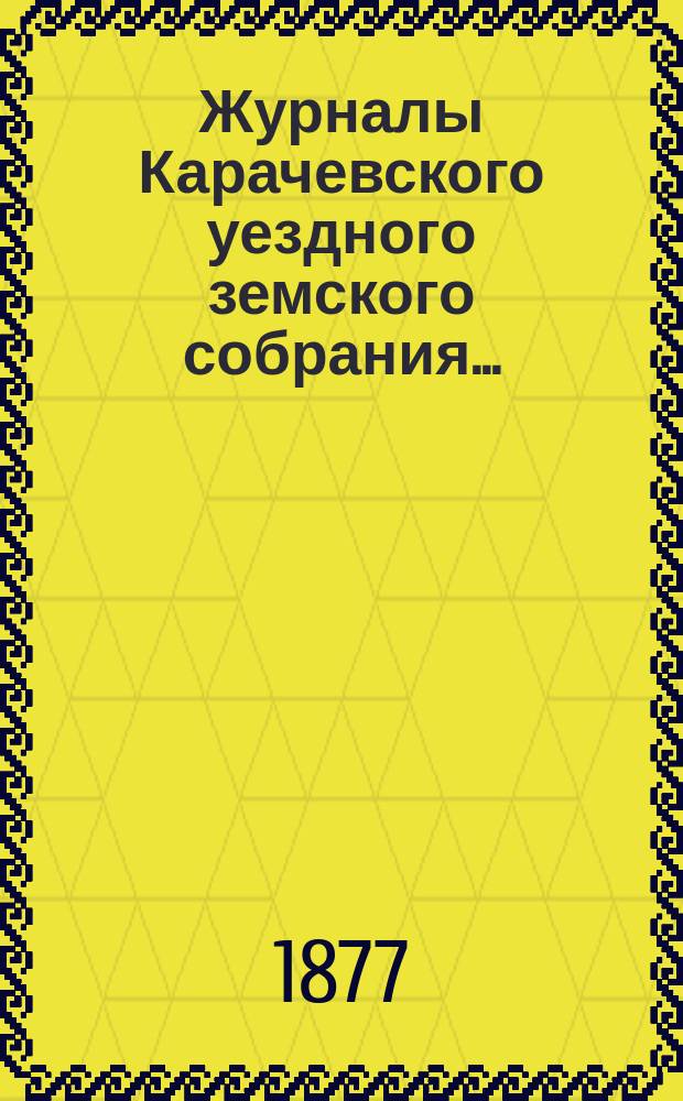Журналы Карачевского уездного земского собрания.. : С прил. чрезвычайного... [10-го февраля] 1877 года