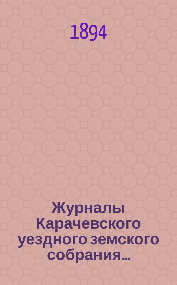 Журналы Карачевского уездного земского собрания.. : С прил. XXVIII очередного... 11, 12 и 13 октября 1893 года