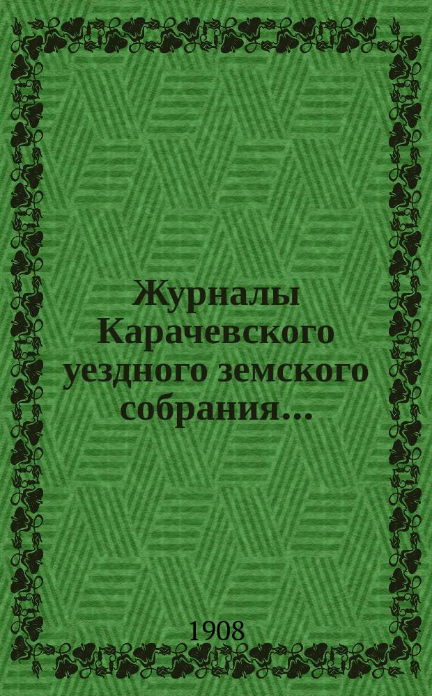 Журналы Карачевского уездного земского собрания.. : С прил. XLII... очередного... 12, 13, 14 и 15 сентября 1907 года