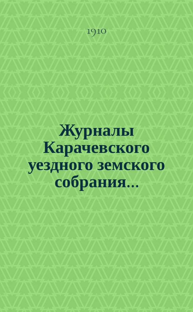 Журналы Карачевского уездного земского собрания.. : С прил. чрезвычайного... 29 апреля 1909 года и XLVI очередного... 2, 3, 4 и 5 октября 1909 года