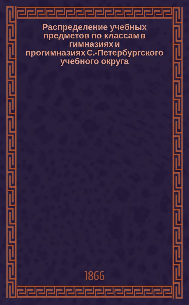 Распределение учебных предметов по классам в гимназиях и прогимназиях С.-Петербургского учебного округа