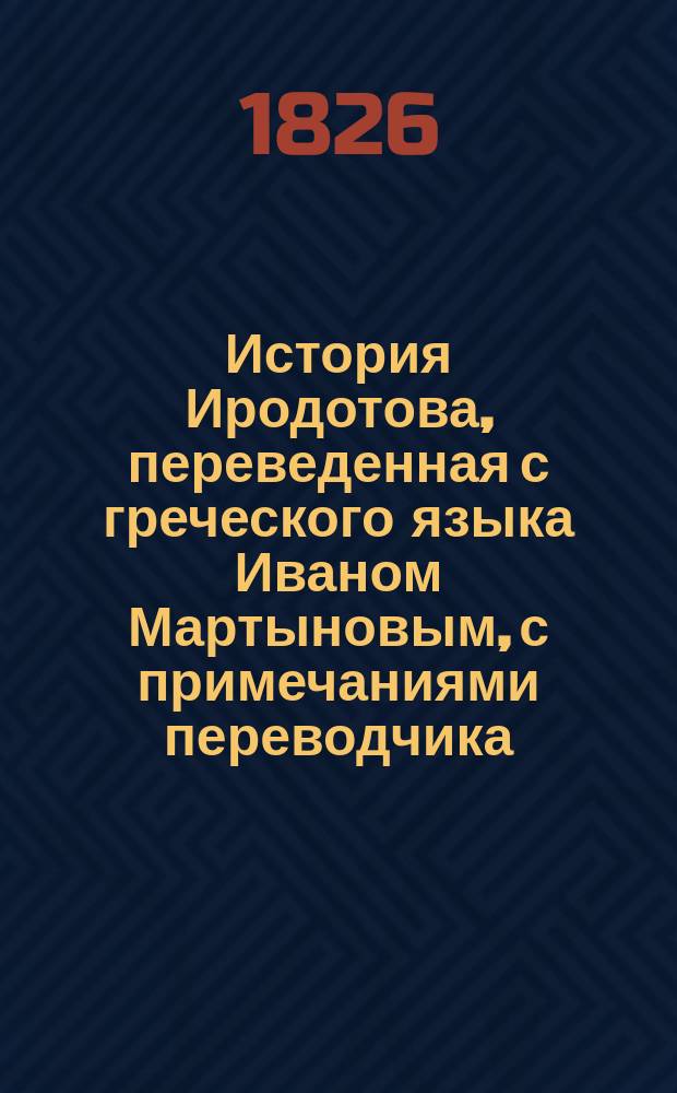 История Иродотова, переведенная с греческого языка Иваном Мартыновым, с примечаниями переводчика : Ч. 1-5. Ч. 1 : Содержащая в себе книги 1 и 2