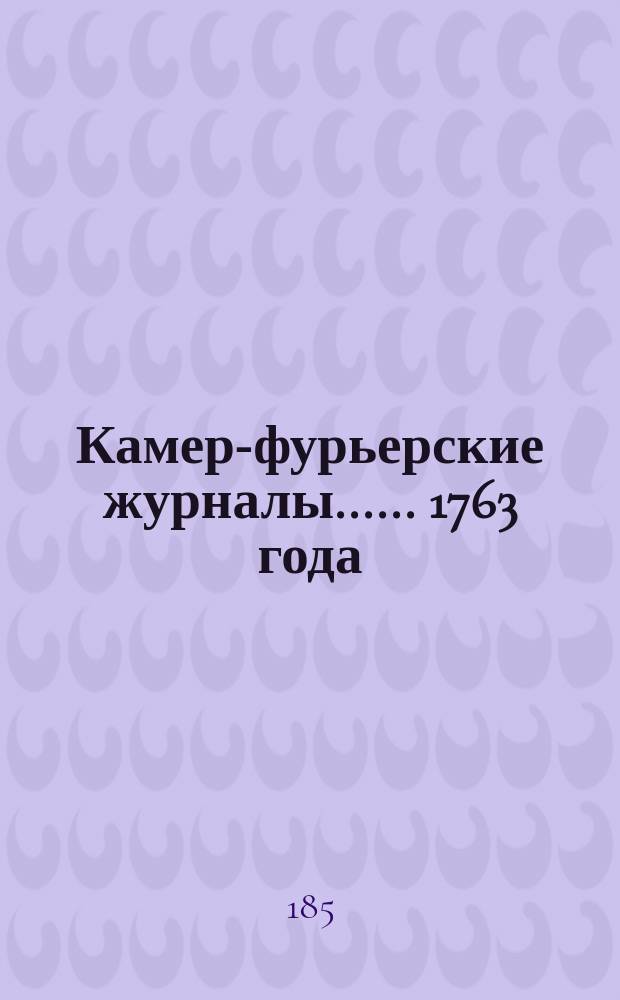 [Камер-фурьерские журналы...]. ... 1763 года