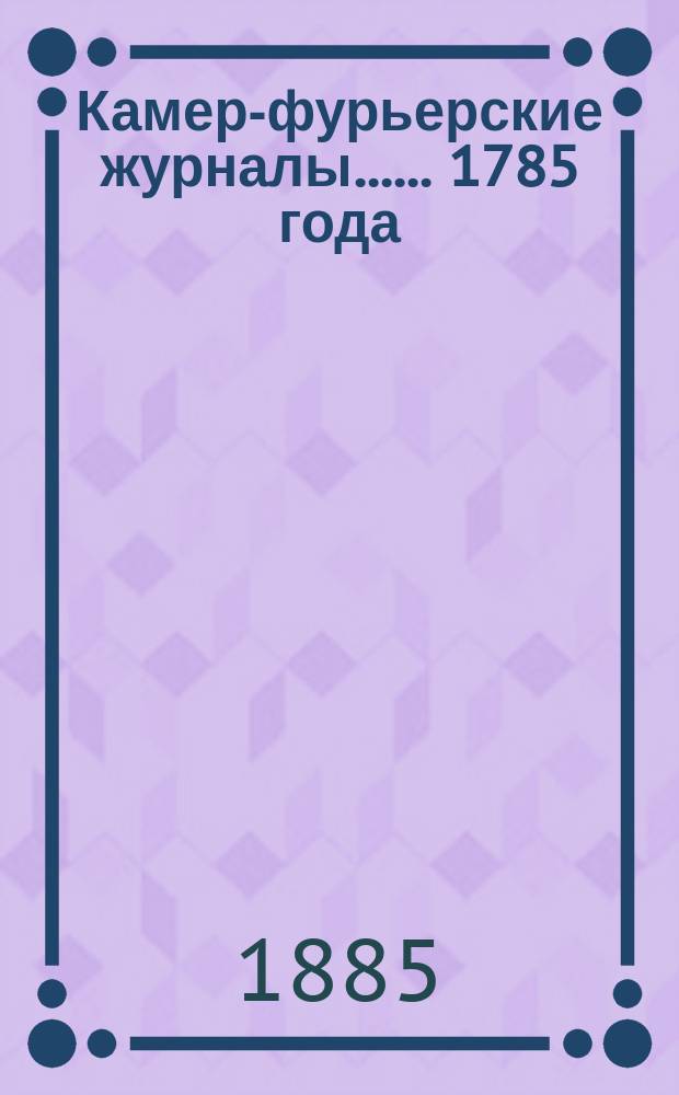 [Камер-фурьерские журналы...]. ... 1785 года