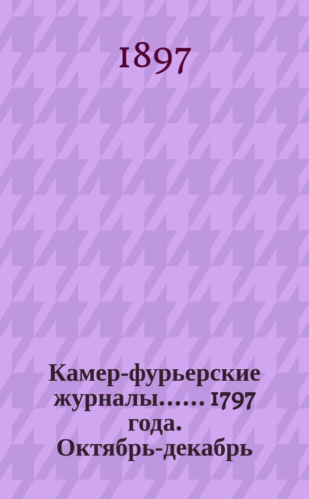 [Камер-фурьерские журналы...]. ... 1797 года. Октябрь-декабрь