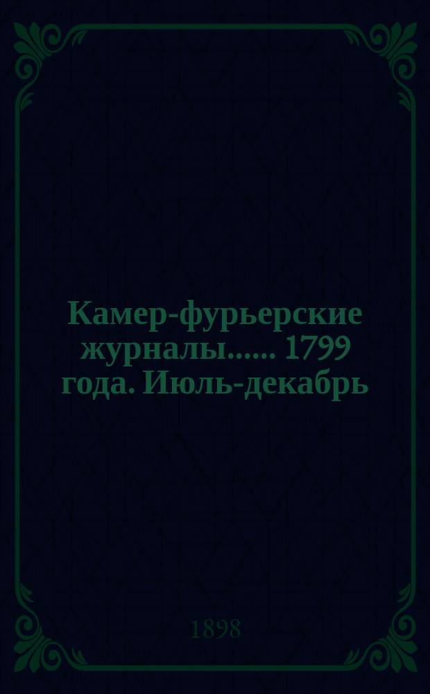 [Камер-фурьерские журналы...]. ... 1799 года. Июль-декабрь