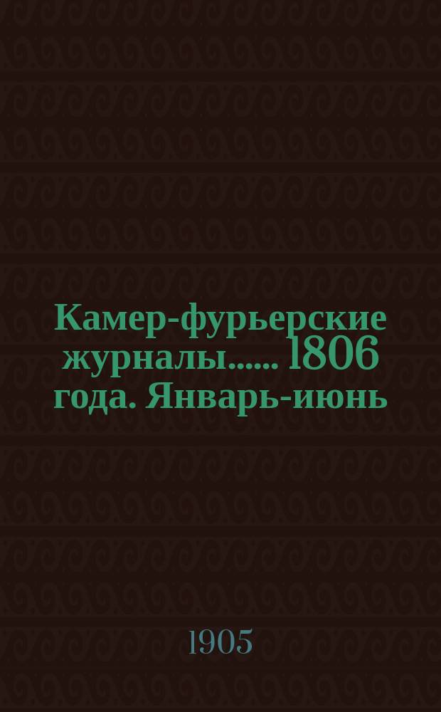[Камер-фурьерские журналы...]. ... 1806 года. Январь-июнь