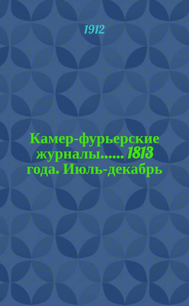 [Камер-фурьерские журналы...]. ... 1813 года. Июль-декабрь