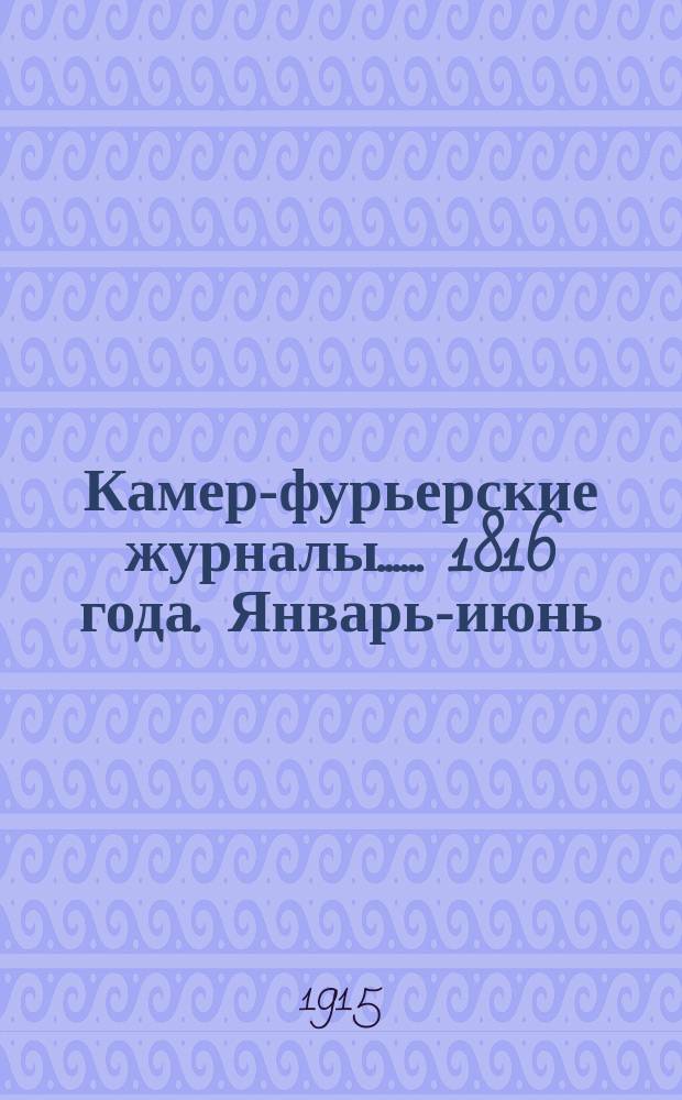 [Камер-фурьерские журналы...]. ... 1816 года. Январь-июнь