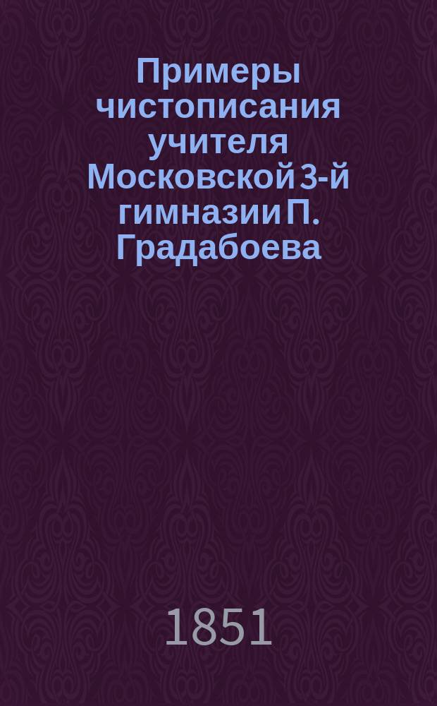 Примеры чистописания учителя Московской 3-й гимназии П. Градабоева
