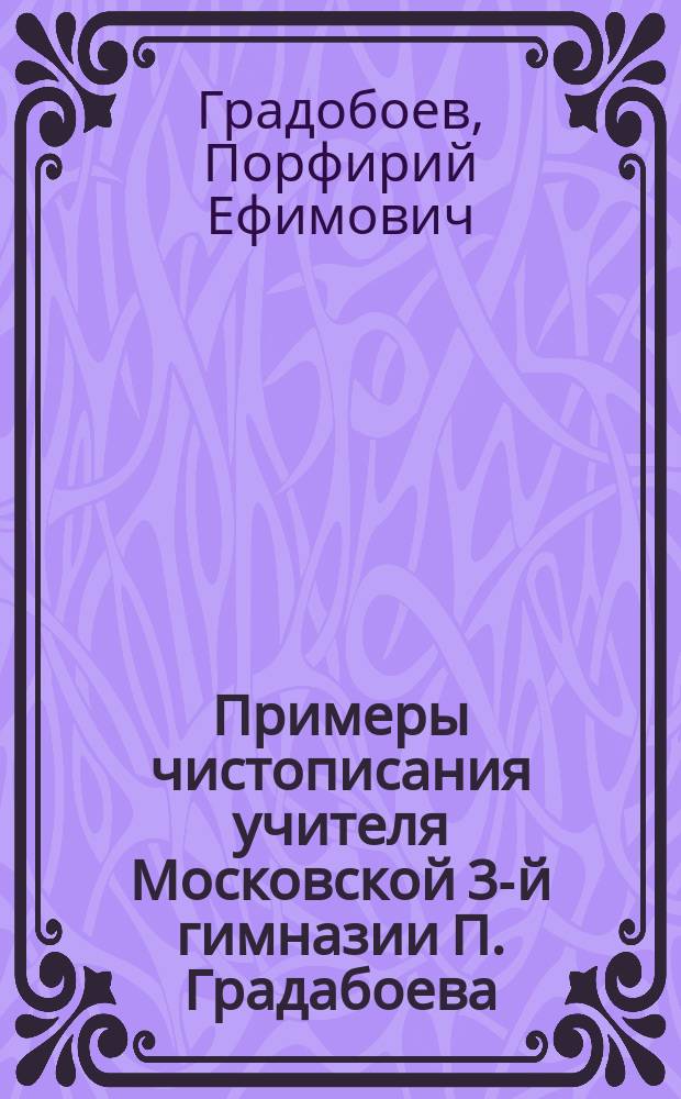 Примеры чистописания учителя Московской 3-й гимназии П. Градабоева