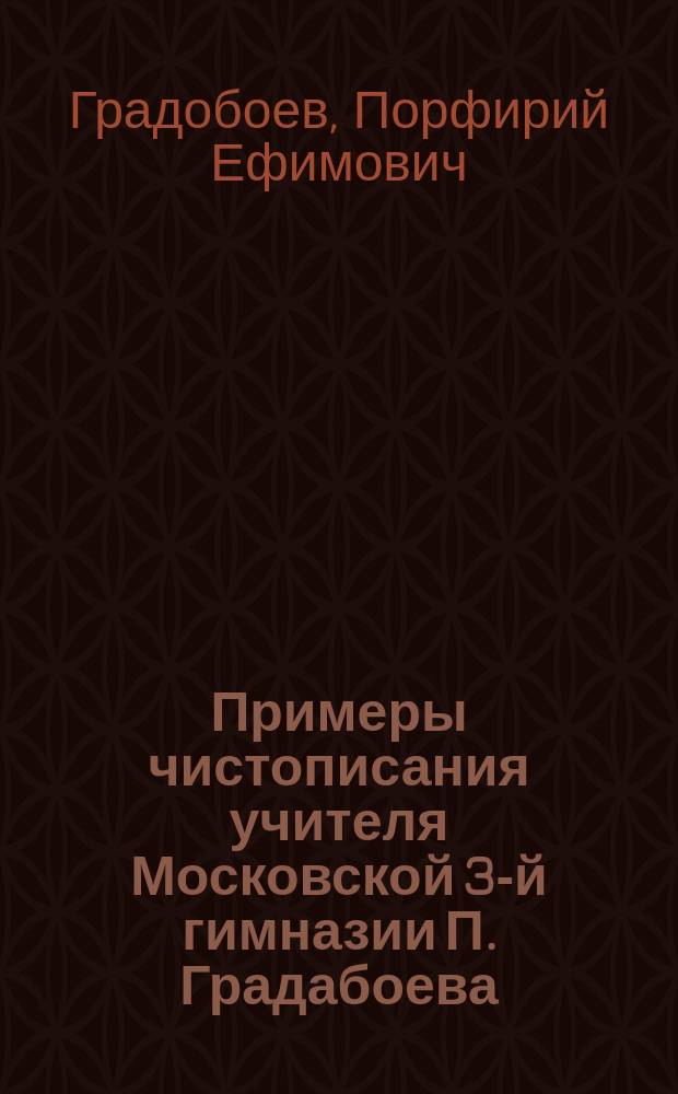 Примеры чистописания учителя Московской 3-й гимназии П. Градабоева