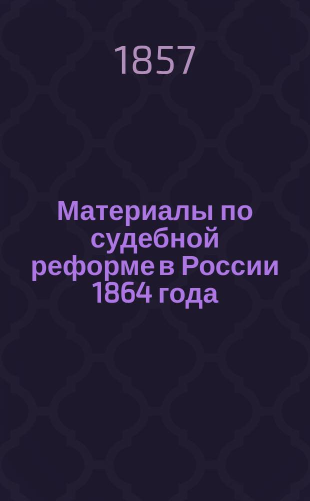 Материалы по судебной реформе в России 1864 года : Т. 1-76