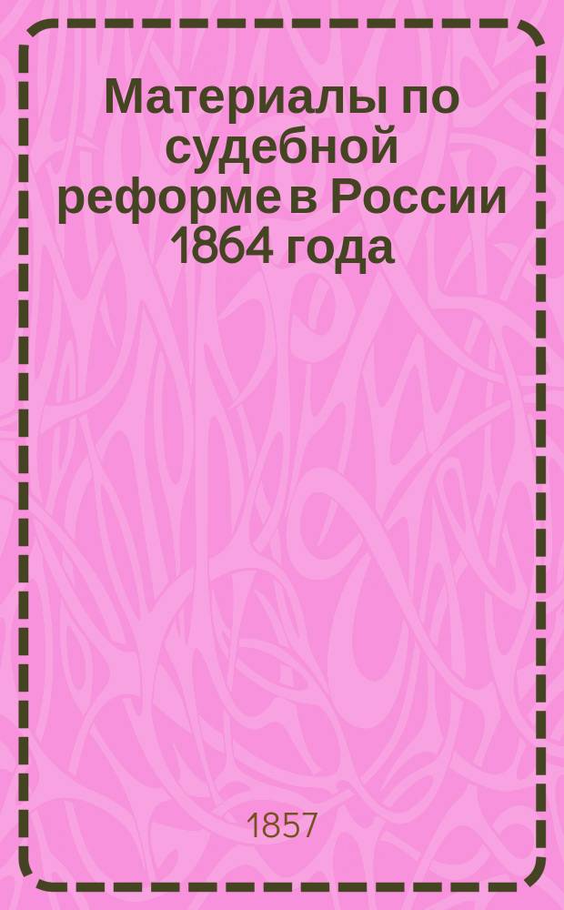 Материалы по судебной реформе в России 1864 года : [Т. 1-76. Т. 3 : Проект нового Устава судопроизводства гражданского