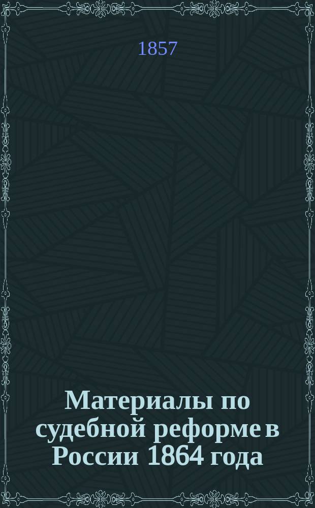 Материалы по судебной реформе в России 1864 года : [Т. 1-76. Т. 9 : Предварительные работы Государственной канцелярии по проекту Устава гражданского судопроизводства