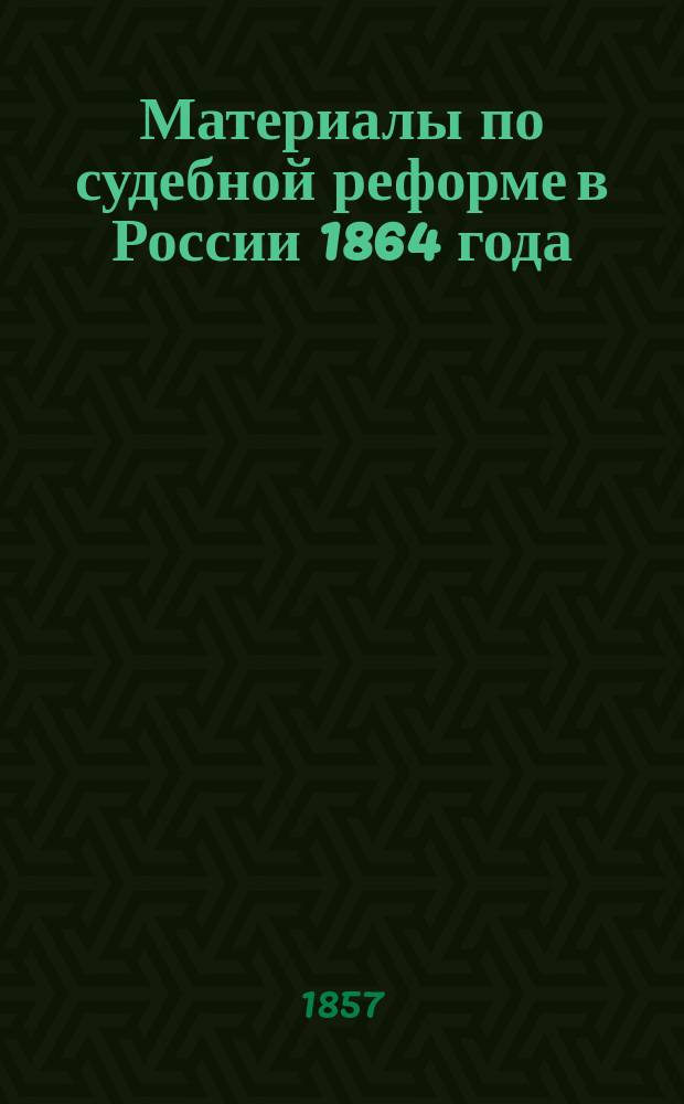 Материалы по судебной реформе в России 1864 года : [Т. 1-76. Т. 10 : Журналы соединенных департаментов Государственного Совета по проектам Устава гражданского судопроизводства и Положения о присяжных поверенных ; Устав гражданского судопроизводства и Положение о присяжных поверенных